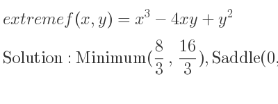 The extreme f(x,y)=x^3-4xy+y^2 is Minimum(8/3 , 16/3),Saddle(0,0)